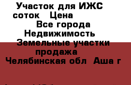 Участок для ИЖС 6 соток › Цена ­ 750 000 - Все города Недвижимость » Земельные участки продажа   . Челябинская обл.,Аша г.